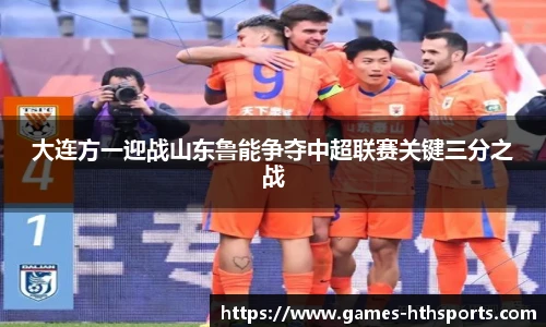 大连方一迎战山东鲁能争夺中超联赛关键三分之战