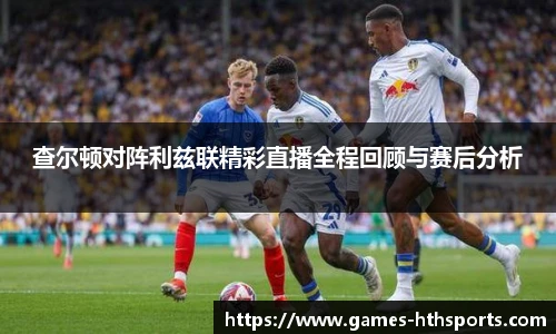 查尔顿对阵利兹联精彩直播全程回顾与赛后分析